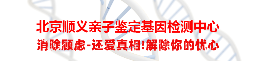 北京顺义亲子鉴定基因检测中心